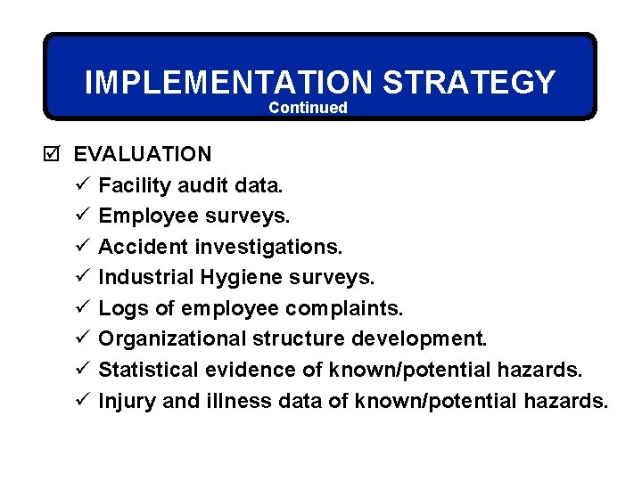 IMPLEMENTATION STRATEGY Continued þ EVALUATION ü Facility audit data. ü Employee surveys. ü Accident
