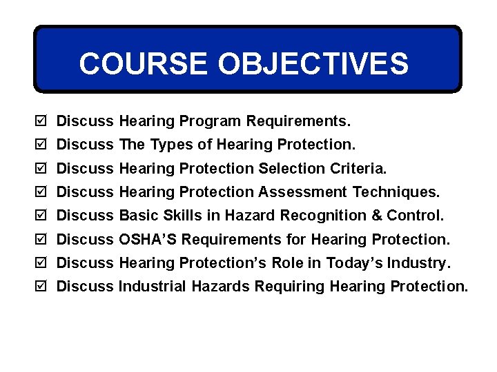 COURSE OBJECTIVES þ Discuss Hearing Program Requirements. þ Discuss The Types of Hearing Protection.