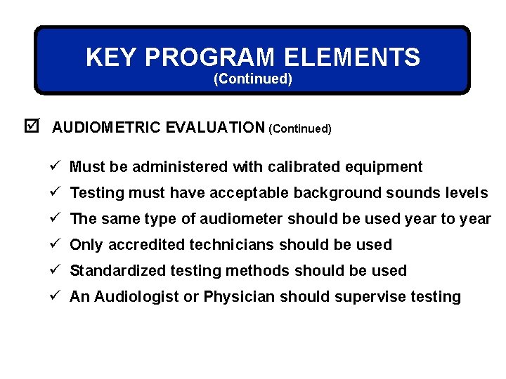 KEY PROGRAM ELEMENTS (Continued) þ AUDIOMETRIC EVALUATION (Continued) ü Must be administered with calibrated