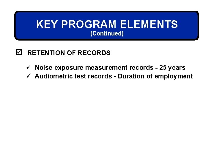 KEY PROGRAM ELEMENTS (Continued) þ RETENTION OF RECORDS ü Noise exposure measurement records -