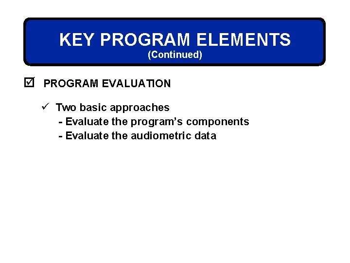 KEY PROGRAM ELEMENTS (Continued) þ PROGRAM EVALUATION ü Two basic approaches - Evaluate the