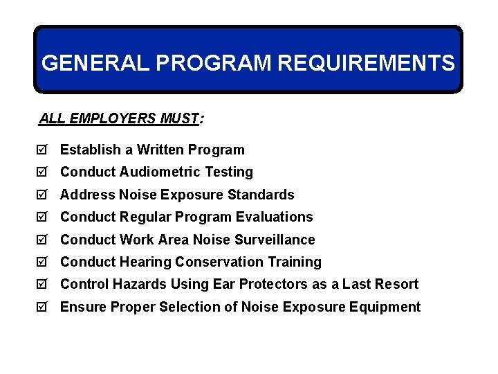 GENERAL PROGRAM REQUIREMENTS ALL EMPLOYERS MUST: þ Establish a Written Program þ Conduct Audiometric