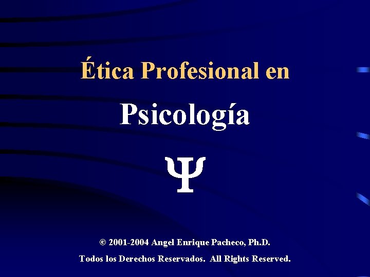 Ética Profesional en Psicología © 2001 -2004 Angel Enrique Pacheco, Ph. D. Todos los