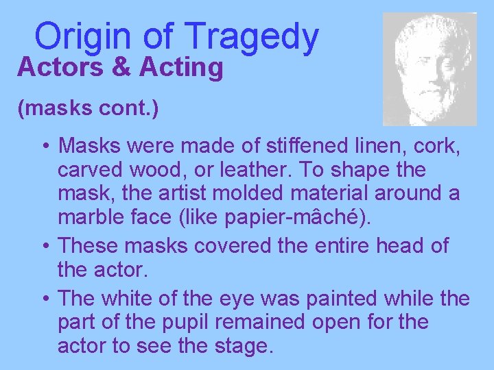 Origin of Tragedy Actors & Acting (masks cont. ) • Masks were made of