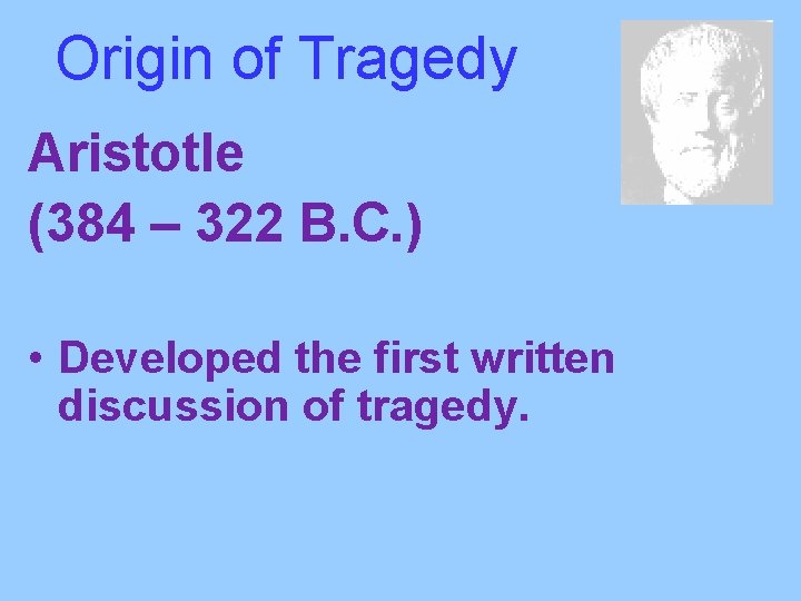 Origin of Tragedy Aristotle (384 – 322 B. C. ) • Developed the first