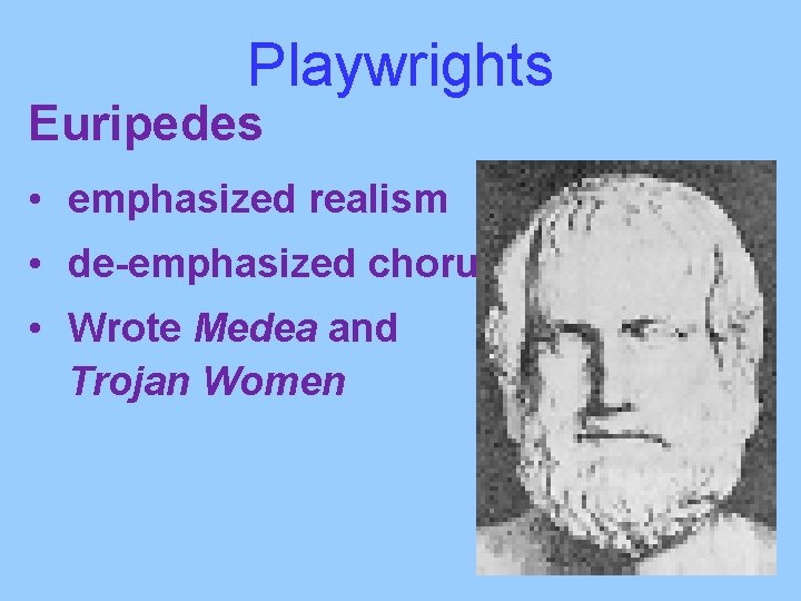 Playwrights Euripedes • emphasized realism • de-emphasized chorus • Wrote Medea and Trojan Women