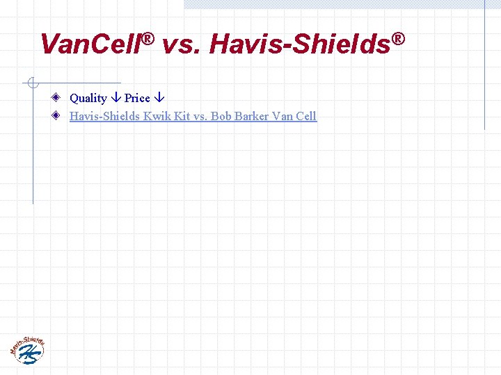Van. Cell® vs. Havis-Shields® Quality Price Havis-Shields Kwik Kit vs. Bob Barker Van Cell