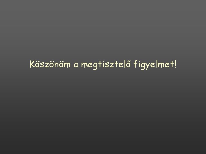 Köszönöm a megtisztelő figyelmet! Köszönöm a megtisztelő figyelmet!