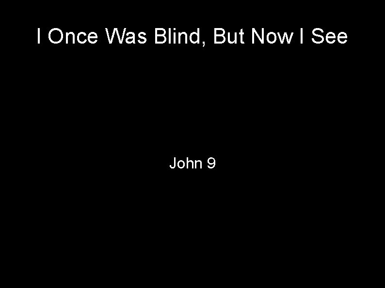 I Once Was Blind, But Now I See John 9 