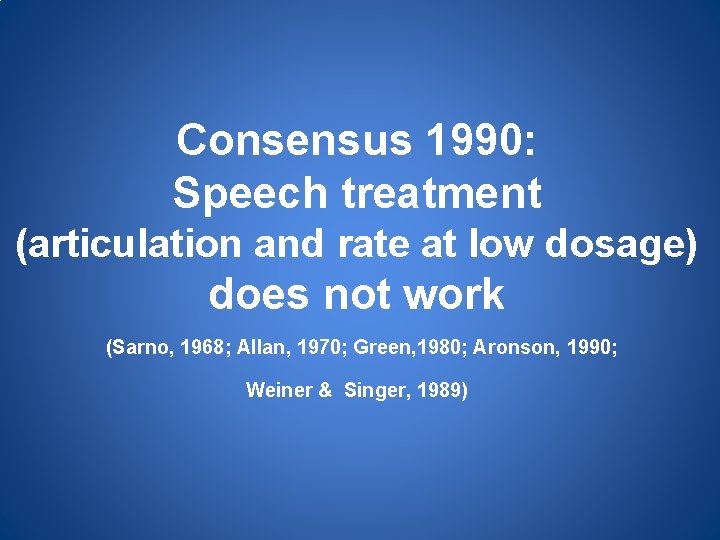 Consensus 1990: Speech treatment (articulation and rate at low dosage) does not work (Sarno,