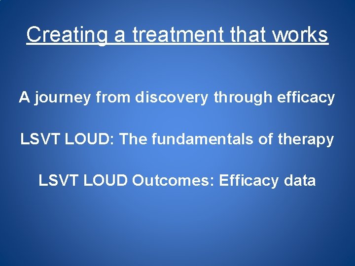 Creating a treatment that works A journey from discovery through efficacy LSVT LOUD: The