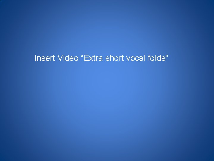 Insert Video “Extra short vocal folds” 