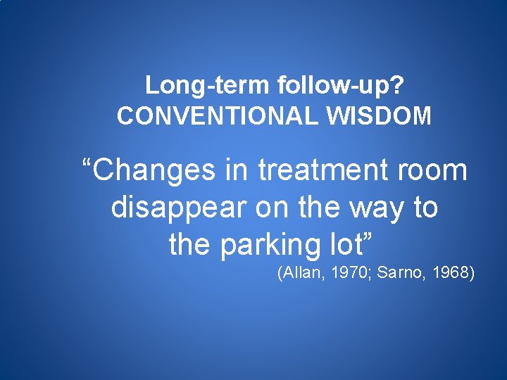 Long-term follow-up? CONVENTIONAL WISDOM “Changes in treatment room disappear on the way to the