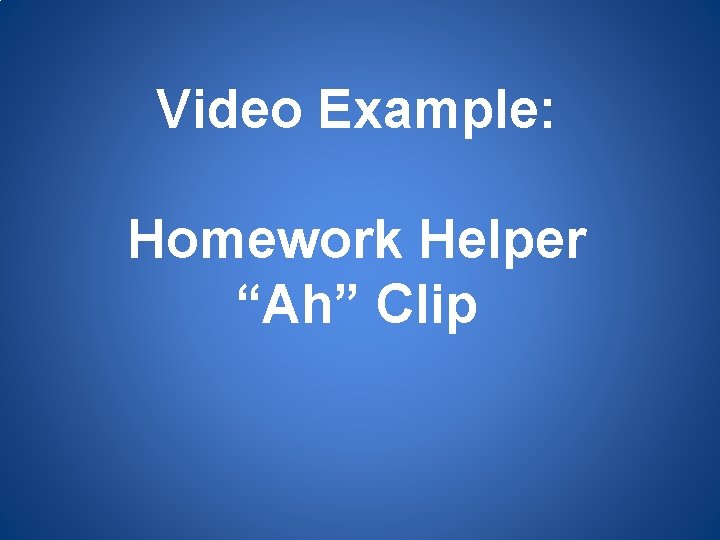 Video Example: Homework Helper “Ah” Clip 