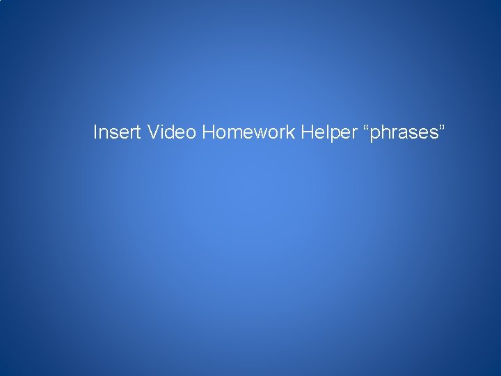 Insert Video Homework Helper “phrases” 