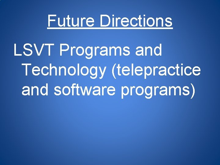 Future Directions LSVT Programs and Technology (telepractice and software programs) 