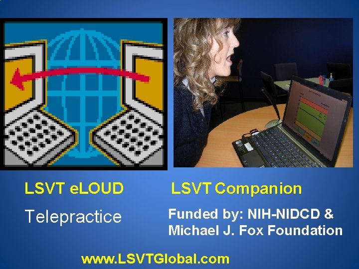 LSVT e. LOUD LSVT Companion Telepractice Funded by: NIH-NIDCD & Michael J. Fox Foundation