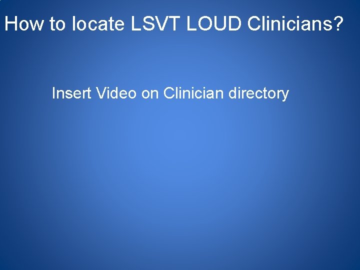 How to locate LSVT LOUD Clinicians? Insert Video on Clinician directory 