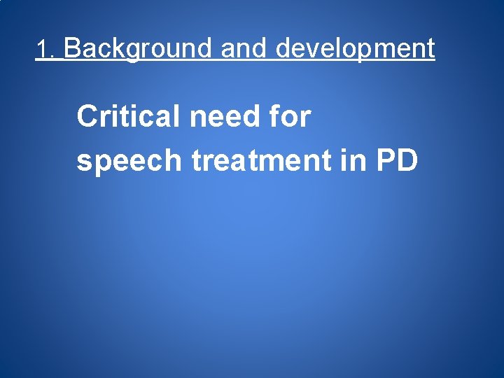 1. Background and development Critical need for speech treatment in PD 