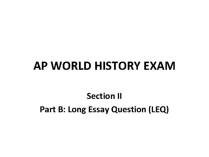 AP WORLD HISTORY EXAM Section II Part B: Long Essay Question (LEQ) 