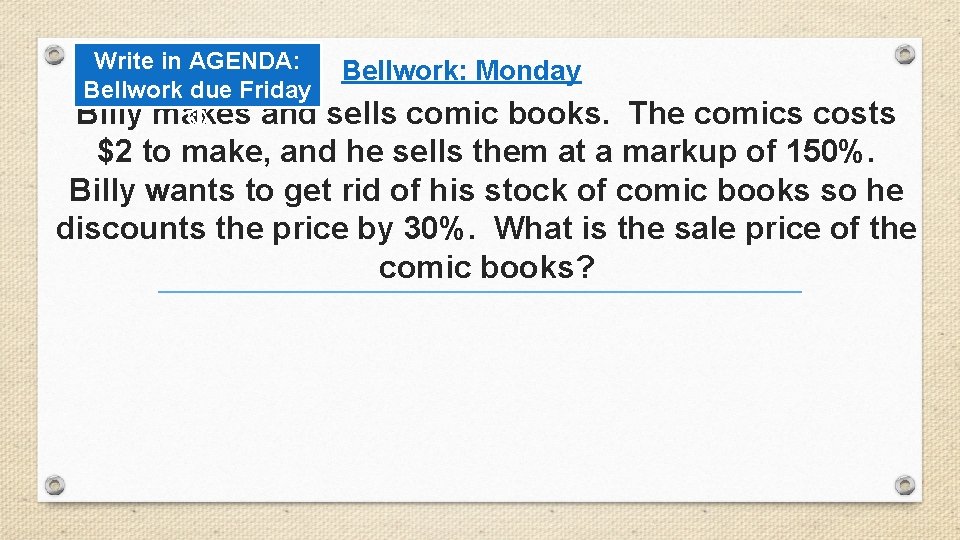 Write in AGENDA: Bellwork due Friday Billy makes and Bellwork: Monday sells comic books.