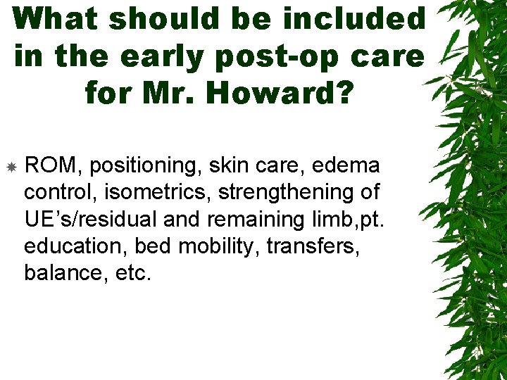 What should be included in the early post-op care for Mr. Howard? ROM, positioning,