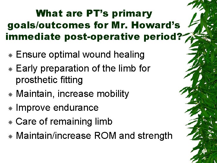 What are PT’s primary goals/outcomes for Mr. Howard’s immediate post-operative period? Ensure optimal wound