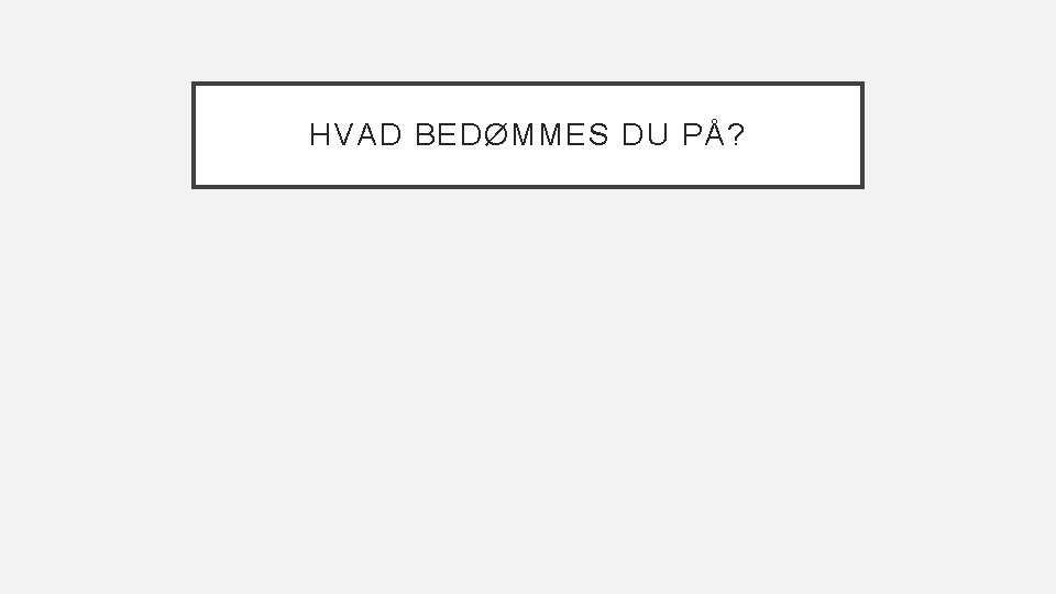 HVAD BEDØMMES DU PÅ? 