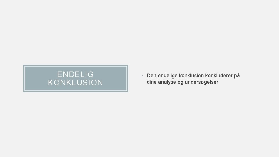 ENDELIG KONKLUSION • Den endelige konklusion konkluderer på dine analyse og undersøgelser 