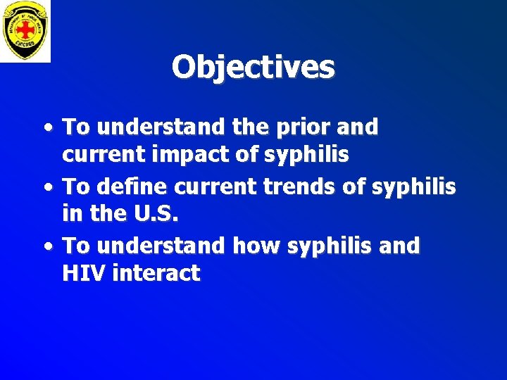 Objectives • To understand the prior and current impact of syphilis • To define Objectives • To understand the prior and current impact of syphilis • To define