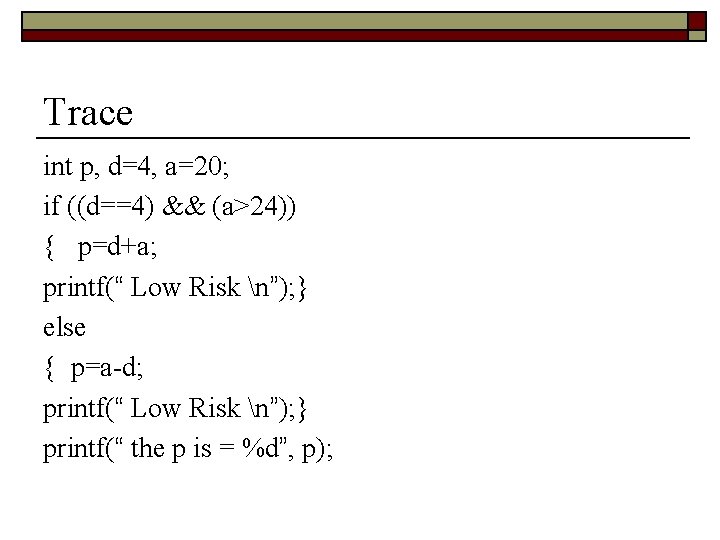 Trace int p, d=4, a=20; if ((d==4) && (a>24)) { p=d+a; printf(“ Low Risk