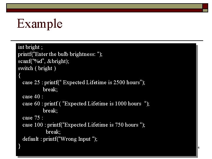 Example int bright ; printf(“Enter the bulb brightness: “); scanf(“%d”, &bright); switch ( bright