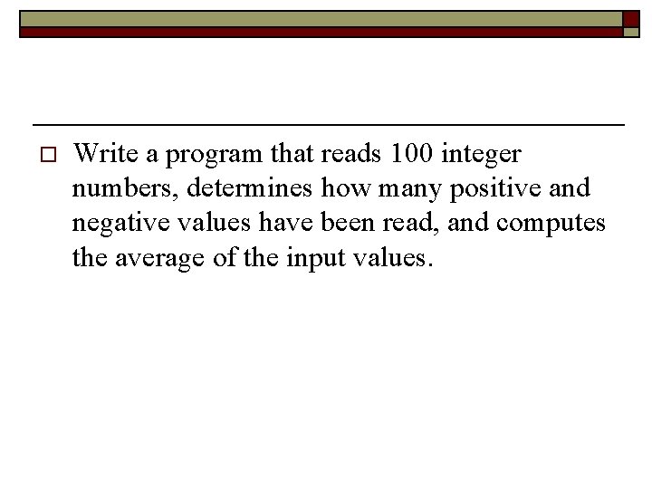 o Write a program that reads 100 integer numbers, determines how many positive and