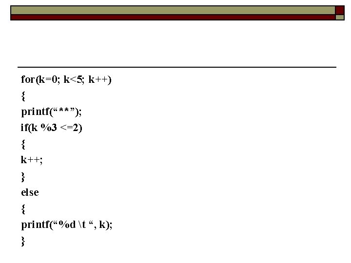 for(k=0; k<5; k++) { printf(“**”); if(k %3 <=2) { k++; } else { printf(“%d