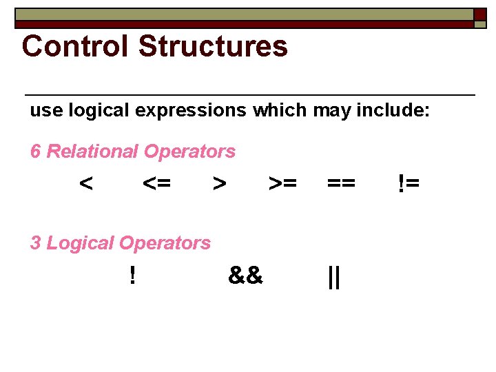 Control Structures use logical expressions which may include: 6 Relational Operators < <= >
