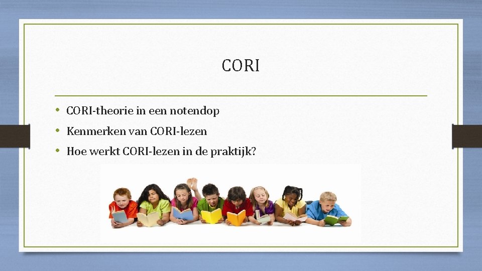 CORI • CORI-theorie in een notendop • Kenmerken van CORI-lezen • Hoe werkt CORI-lezen