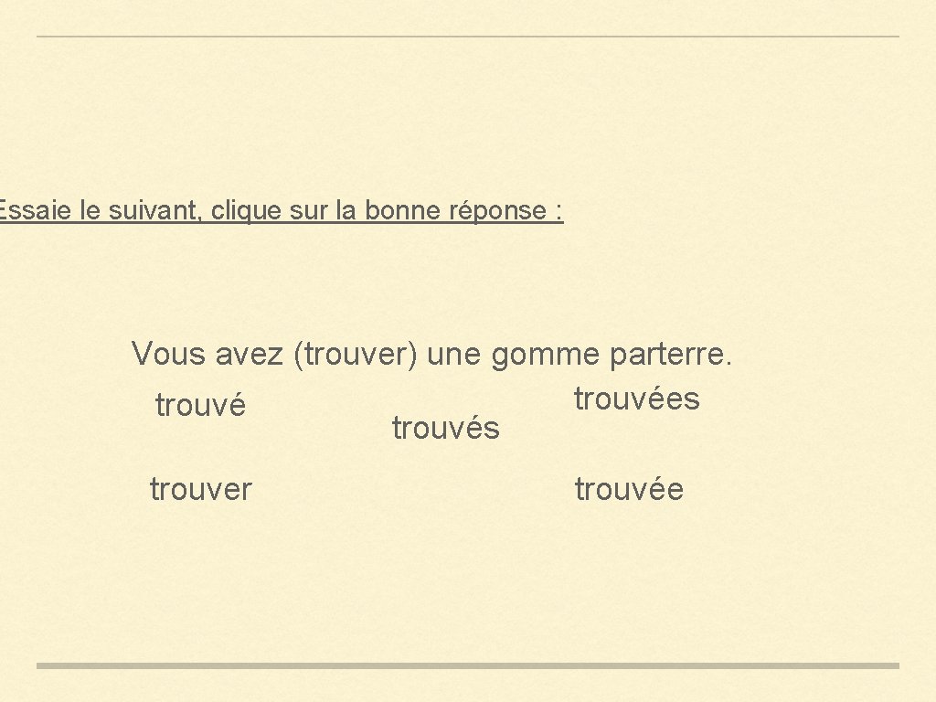 Essaie le suivant, clique sur la bonne réponse : Vous avez (trouver) une gomme