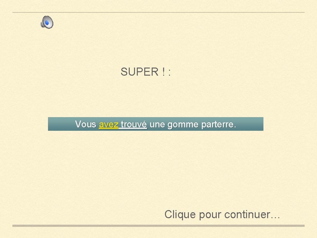 SUPER ! : Vous avez trouvé une gomme parterre. Clique pour continuer… 