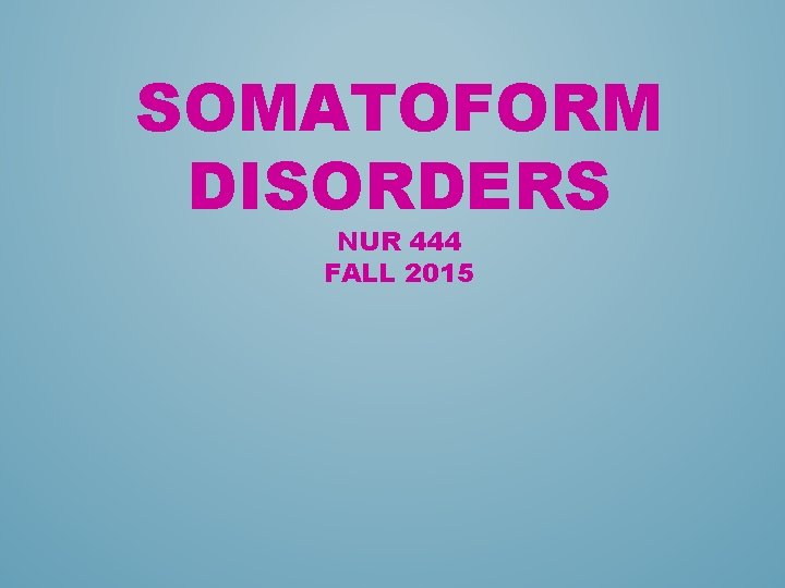 SOMATOFORM DISORDERS NUR 444 FALL 2015 