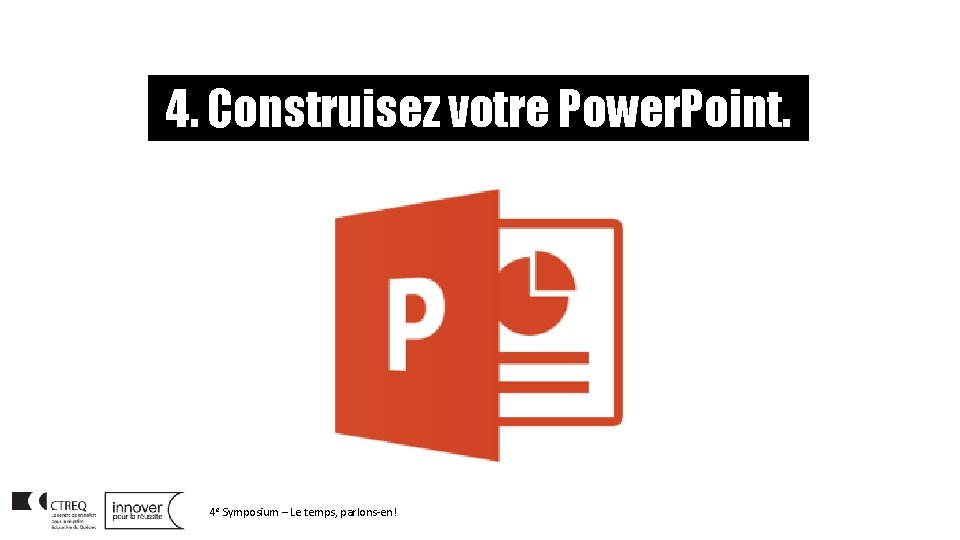 4. Construisez votre Power. Point. 4 e Symposium – Le temps, parlons-en! 