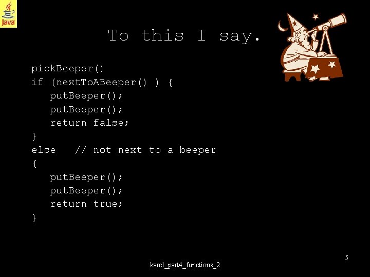 To this I say. pick. Beeper() if (next. To. ABeeper() ) { put. Beeper();