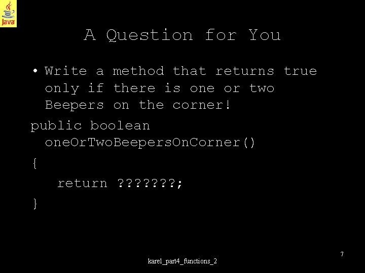 A Question for You • Write a method that returns true only if there