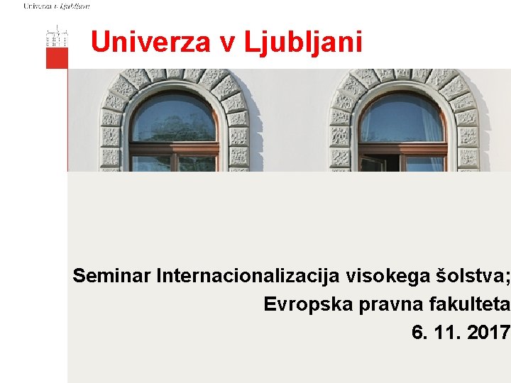 Univerza v Ljubljani Seminar Internacionalizacija visokega šolstva; Evropska pravna fakulteta 6. 11. 2017 