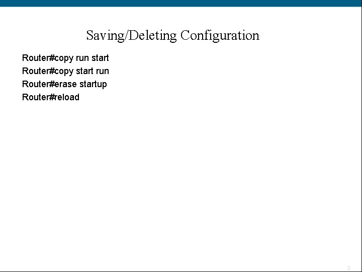 Saving/Deleting Configuration Router#copy run start Router#copy start run Router#erase startup Router#reload 