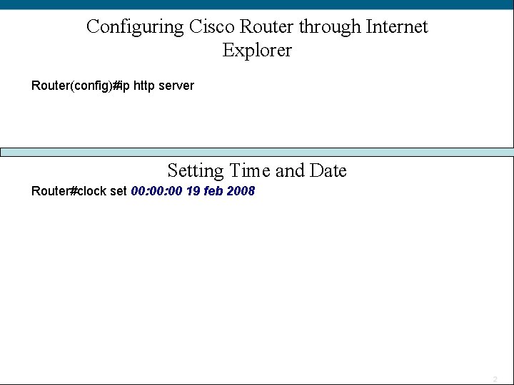 Configuring Cisco Router through Internet Explorer Router(config)#ip http server Setting Time and Date Router#clock