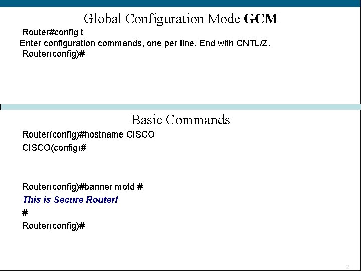 Global Configuration Mode GCM Router#config t Enter configuration commands, one per line. End with