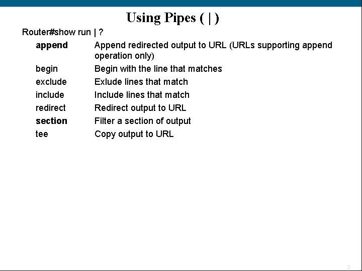 Using Pipes ( | ) Router#show run | ? append Append redirected output to