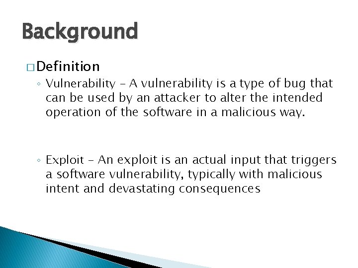 Background � Definition ◦ Vulnerability - A vulnerability is a type of bug that