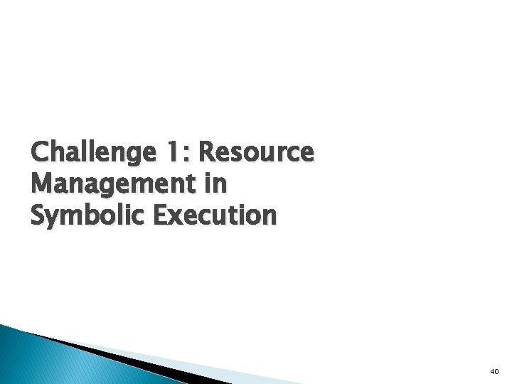 Challenge 1: Resource Management in Symbolic Execution 40 