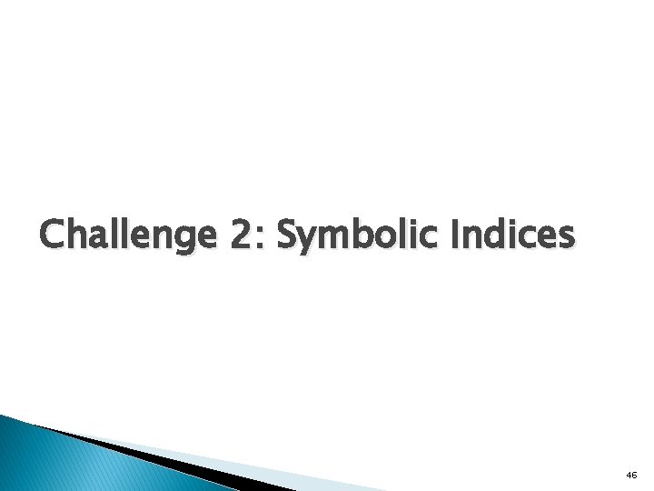 Challenge 2: Symbolic Indices 46 